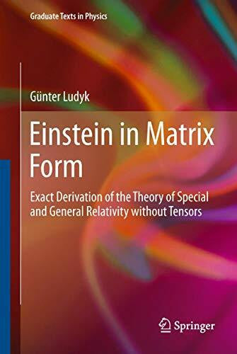 Ludyk, Günter Einstein in Matrix Form: Exact Derivation of the Theory of Special and General Relativity without Tensors (Graduate Texts in Physics)