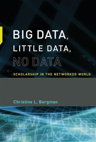 Borgman, Christine L. Big Data, Little Data, No Data: Scholarship in the Networked World
