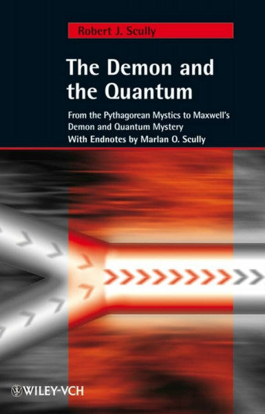Scully, Marlan O. The Demon and the Quantum: From the Pythagorean Mystics to Maxwell's Demon and Quantum Mystery