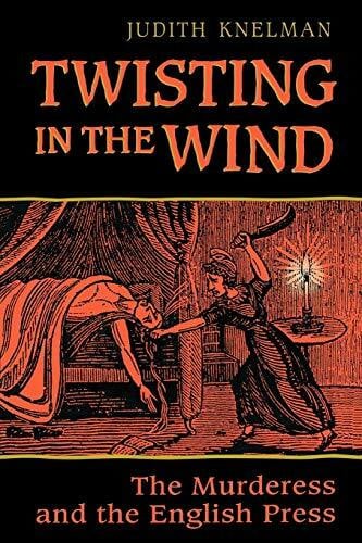 Knelman, Judith Twisting in the Wind: The Murderess and the English Press (Heritage)