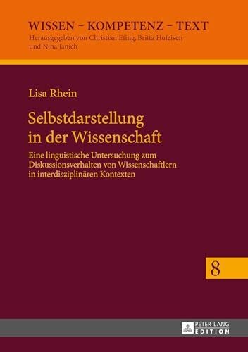 Rhein, Lisa Selbstdarstellung in der Wissenschaft: Eine linguistische Untersuchung zum Diskussionsverhalten von Wissenschaftlern in interdisziplinären Kontexten (Wissen – Kompetenz – Text, Band 8)