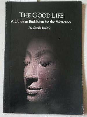 GERALD ROSCOE THE GOOD LIFE: A GUIDE TO BUDDHISM FOR THE WESTERNER