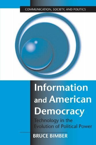 Bimber, Bruce Information and American Democracy: Technology in the Evolution of Political Power (Communication, Society, and Politics)