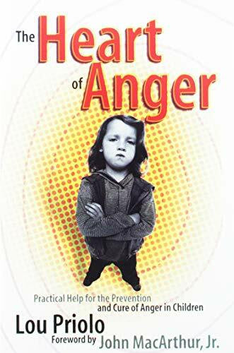 Lou Priolo The Heart of Anger: Practical Help for the Prevention and Cure of Anger in Children