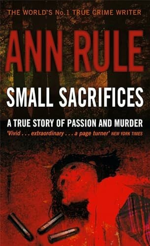 Rule, Ann Small Sacrifices: A true story of Passion and Murder