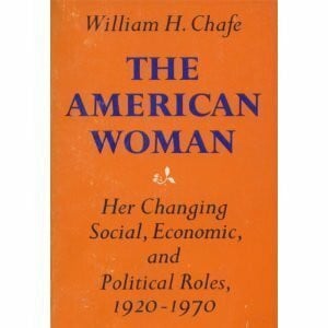 Chafe, William Henry The American Woman: Her Changing Social, Economic and Political Roles, 1920-1970 (Galaxy Books)
