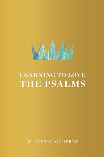 Godfrey, W. Robert Learning to Love the Psalms