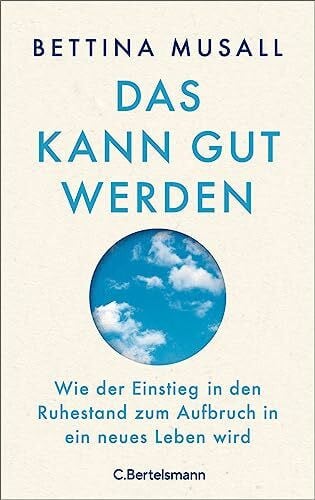 Musall, Bettina Das kann gut werden: Wie der Einstieg in den Ruhestand zum Aufbruch in ein neues Leben wird