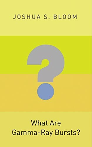Bloom, Joshua S. What are Gamma-Ray Bursts? (Princeton Frontiers in Physics)