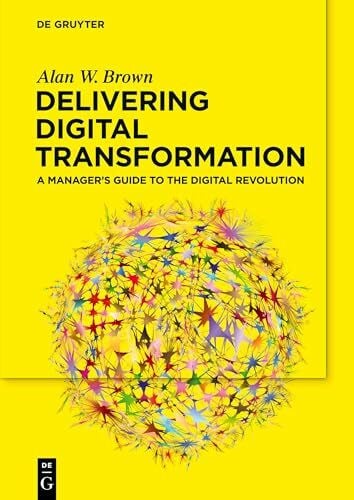 Brown, Alan W. Delivering Digital Transformation: A Managerâs Guide to the Digital Revolution