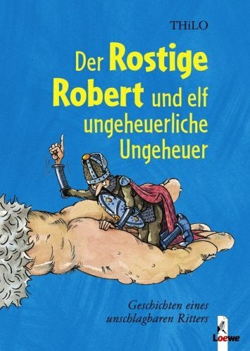THiLO Der Rostige Robert und elf ungeheuerliche Ungeheuer