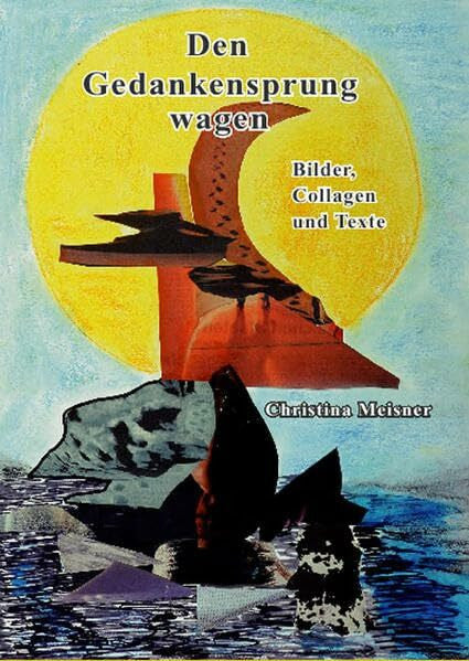 Meisner, Christina Den Gedankensprung wagen: Bilder, Collagen und Texte
