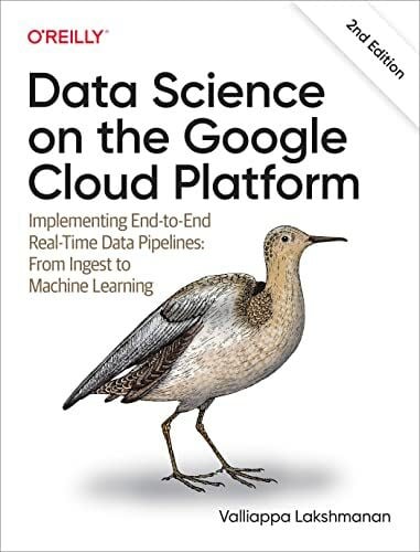 Lakshmanan, Valliappa Data Science on the Google Cloud Platform: Implementing End-To-End Real-Time Data Pipelines: From Ingest to Machine Learning