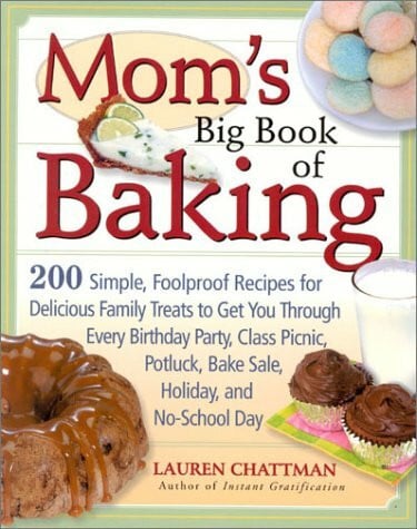 Chattman, Lauren Mom's Big Book of Baking: 200 Simple, Foolproof Recipes for Delicious Family Treats to Get You Through Every Birthday Party, Class Picnic, Potluck, Bake Sale, Holiday, and