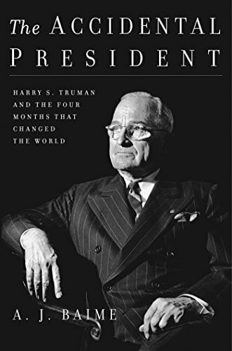 Baime, A. J. The Accidental President: Harry S. Truman and the Four Months That Changed the World