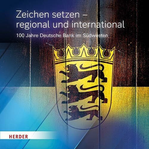 Historische Gesellschaft der Deutschen Bank e.V. Zeichen setzen – regional und international: 100 Jahre Deutsche Bank im Südwesten