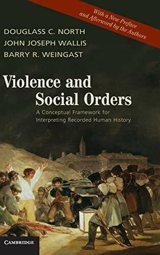 Douglass C. North , John Joseph Wallis , Barry R. Weingast Violence and Social Orders: A Conceptual Framework for Interpreting Recorded Human History