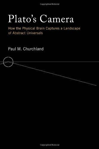 Churchland, Paul M. Plato`s Camera - How the Physical Brain Captures a Landscape of Abstract Universals: How the Physical Brain Captures a Landscape of Abstract Universals
