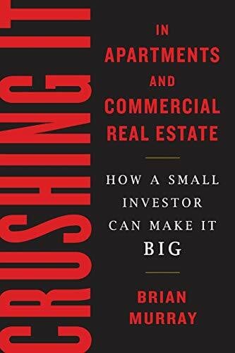 Murray, Brian H Crushing It in Apartments and Commercial Real Estate: How a Small Investor Can Make It Big
