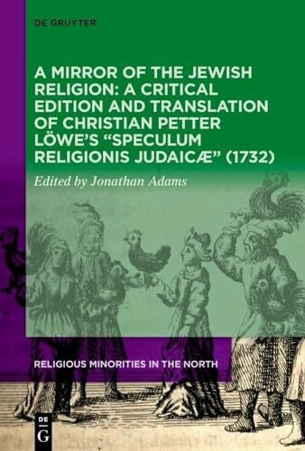 Adams, Jonathan A Mirror of the Jewish Religion: A Critical Edition and Translation of Christian Petter LÃ¶weâs âSpeculum Religionis JudaicÃ¦â (1732): A Critical ... (1732) (Religious Minorities in the North, 6)