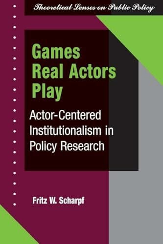 Scharpf, Fritz W Games Real Actors Play: Actor-centered Institutionalism In Policy Research (Theoretical Lenses on Public Policy)