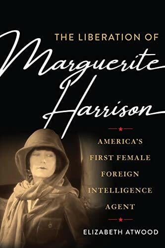 Atwood, Elizabeth The Liberation of Marguerite Harrison: America's First Female Foreign Intelligence Agent