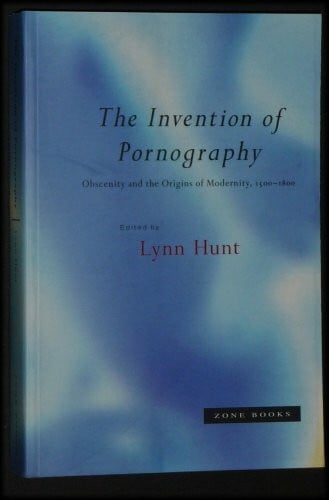 Hunt, Lynn The Invention of Pornography: Obscenity and the Origins of Modernity, 1500-1800