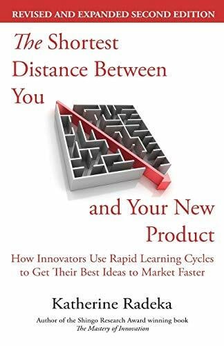 Radeka, Katherine The Shortest Distance Between You and Your New Product, 2nd Edition: How Innovators Use Rapid Learning Cycles to Get Their Best Ideas to Market Faster