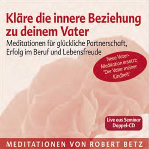Betz, Robert Kläre die innere Beziehung zu deinem Vater - Meditations-Doppel-CD: Meditationen für glückliche Partnerschaft, Erfolg im Beruf und Lebensfreude