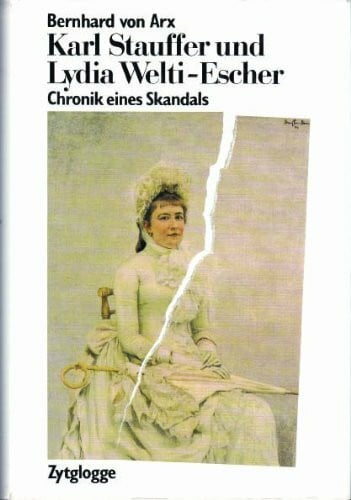 Arx, Bernhard von Karl Stauffer und Lydia Welti-Escher. Chronik eines Skandals