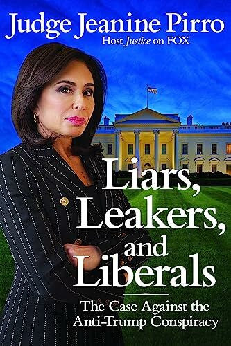 Pirro, Jeanine Liars, Leakers, and Liberals: The Case Against the Anti-Trump Conspiracy