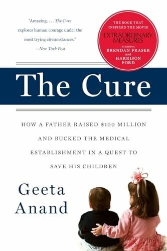 Anand, Geeta The Cure: How a Father Raised $100 Million-and Bucked the Medical Establishment-in a Quest to Save His Children