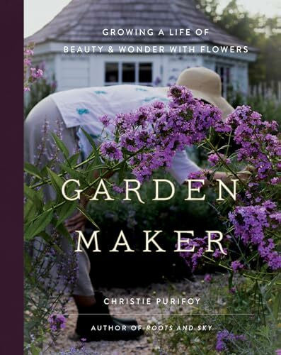 Purifoy, Christie Garden Maker: Growing a Life of Beauty & Wonder With Flowers