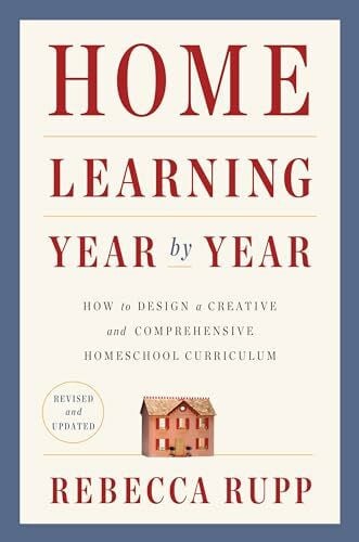 Rupp, Rebecca Home Learning Year by Year, Revised and Updated: How to Design a Creative and Comprehensive Homeschool Curriculum