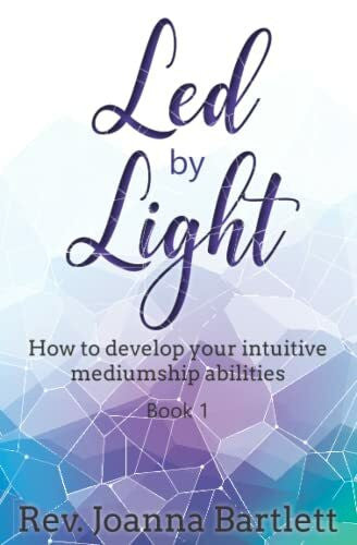 Bartlett, Rev. Joanna Led by Light: How to develop your intuitive mediumship abilities: How to develop your intuitive mediumship abilities, Book 1: Unfolding