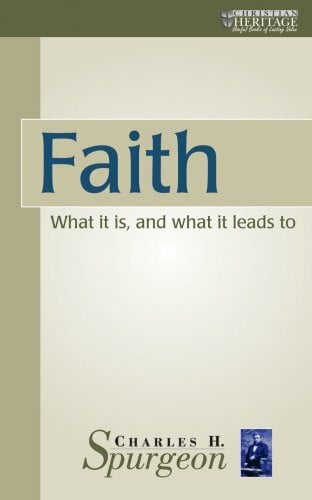 Spurgeon, C. H. Faith: What it is and What it Leads to (The Spurgeon Collection)