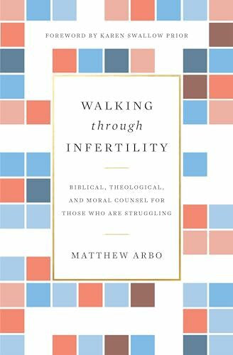 Arbo, Matthew Walking Through Infertility: Biblical, Theological, and Moral Counsel for Those Who Are Struggling