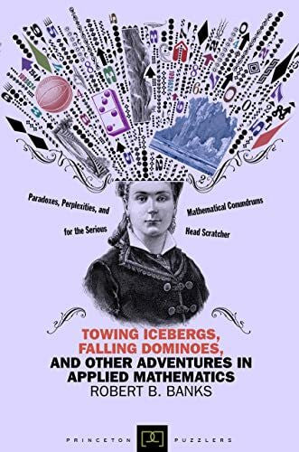 Banks, Robert B. Towing Icebergs, Falling Dominoes, and Other Adventures in Applied Mathematics (Princeton Puzzlers)