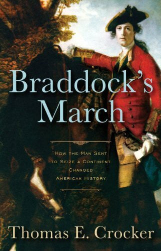 Crocker, Thomas E. Braddock's March: How the Man Sent to Seize a Continent Changed American History