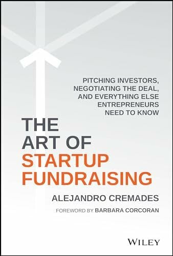 Cremades, Alejandro The Art of Startup Fundraising: Pitching Investors, Negotiating the Deal, and Everything Else Entrepreneurs Need to Know