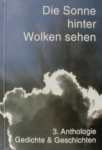 Literaturclub f. Behinderte Potsdam b. Verein z. Förderung d. Integration Behind. e.V. Die Sonne hinter Wolken sehen: 3. Anthologie Lyrik und Prosa