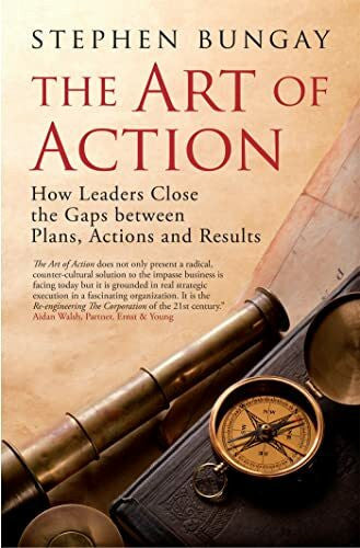 Bungay, Stephen The Art of Action: How Leaders Close the Gaps between Plans, Actions and Results