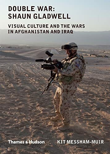 Messham-Muir, Kit Double War: Shaun Gladwell: visual culture and the wars in Afghanistan and Iraq