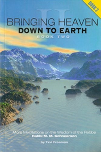 Freeman, Tzvi Bringing Heaven Down to Earth, Book II: Meditations on the Wisdom of the Rebbe Rabbi Menachem Mendel Schneerson