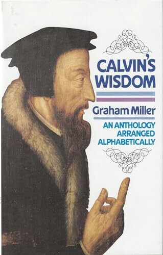 Calvin, Jean Calvin's Wisdom: An Anthology Arranged Alphabetically by a Grateful Reason