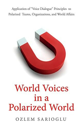 Sarioglu, Ozlem World Voices in a Polarized World: Application of “Voice Dialogue” Principles to Polarized Teams, Organizations, and World Affairs