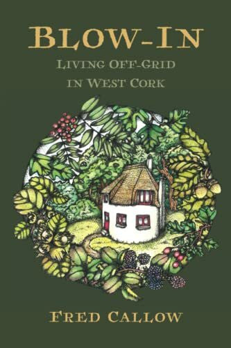 Callow, Fred Blow-In: Living Off-grid in West Cork