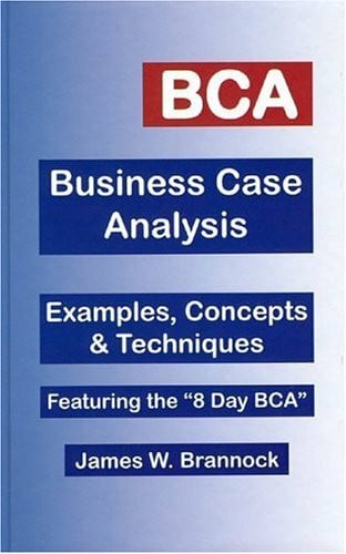 Brannock, james W. BCA: Business Case Analysis: Examples, Concepts & Techniques: Featuring the 8-Day BCA: Examples, Concepts and Techniques