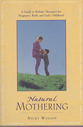 Wesson, Nicky Natural Mothering: A Guide to Holistic Therapies for Pregnancy, Birth, and Early Childhood