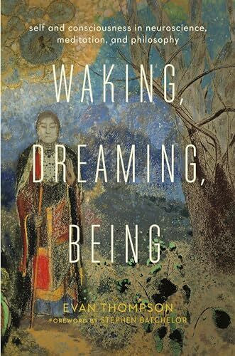 Batchelor, Stephen Waking, Dreaming, Being: Self and Consciousness in Neuroscience, Meditation, and Philosophy
